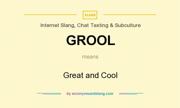 What does GROOL mean? It stands for Great and Cool