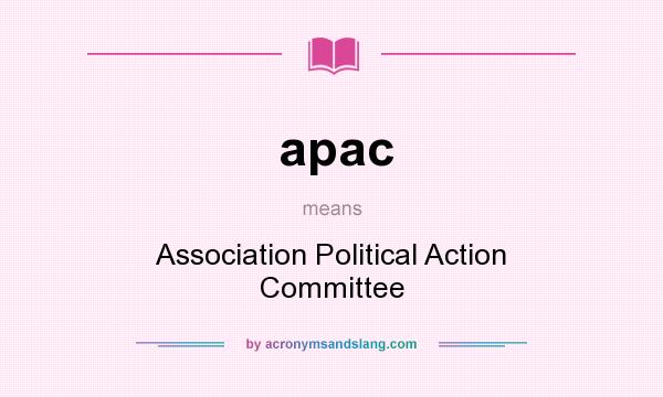 What does apac mean? It stands for Association Political Action Committee