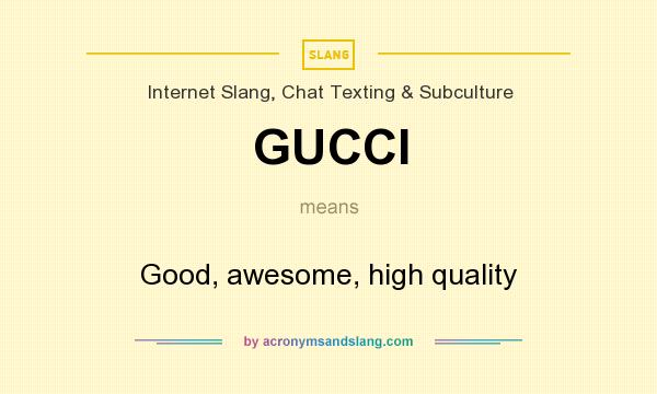 What does GUCCI mean? It stands for Good, awesome, high quality