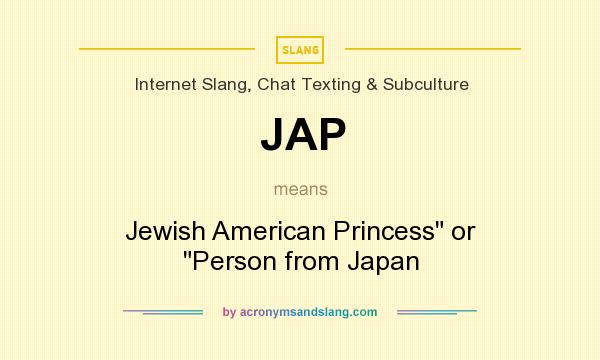 What does JAP mean? It stands for Jewish American Princess or Person from Japan