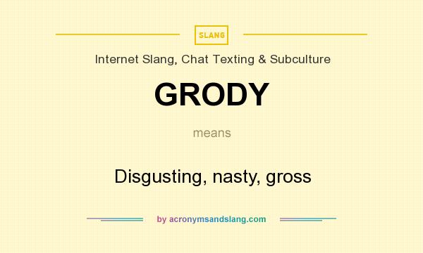 What does GRODY mean? It stands for Disgusting, nasty, gross