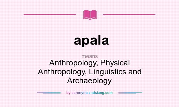 What does apala mean? It stands for Anthropology, Physical Anthropology, Linguistics and Archaeology