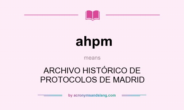 What does ahpm mean? It stands for ARCHIVO HISTÓRICO DE PROTOCOLOS DE MADRID