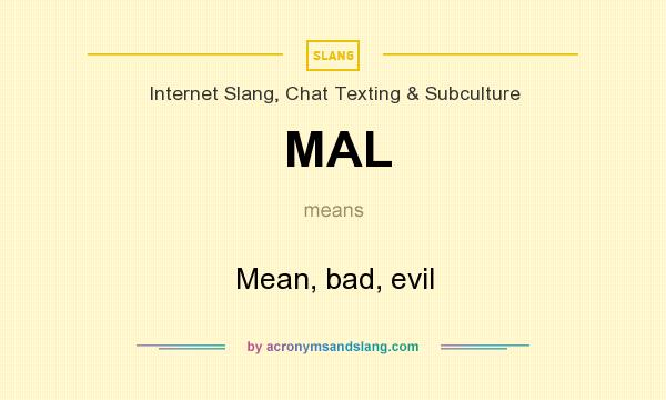 What does MAL mean? It stands for Mean, bad, evil