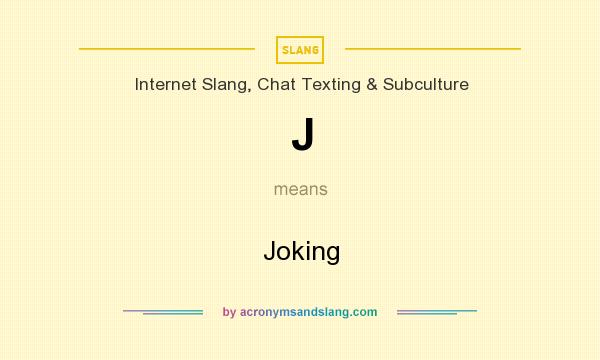 What does J mean? It stands for Joking