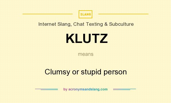What does KLUTZ mean? It stands for Clumsy or stupid person