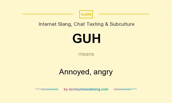 What does GUH mean? It stands for Annoyed, angry