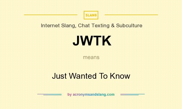 What does JWTK mean? It stands for Just Wanted To Know