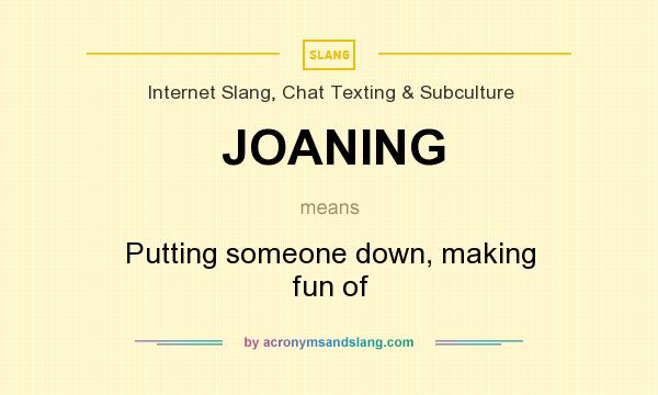 What does JOANING mean? It stands for Putting someone down, making fun of