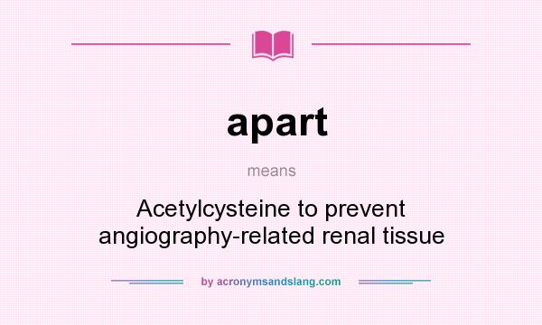 What does apart mean? It stands for Acetylcysteine to prevent angiography-related renal tissue
