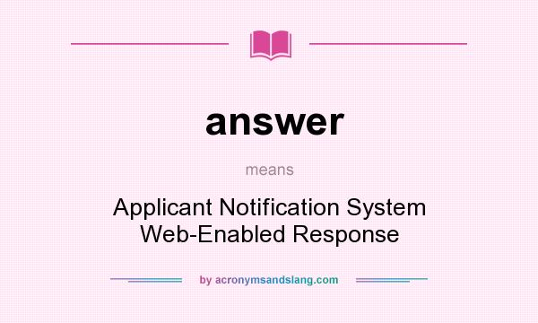 What does answer mean? It stands for Applicant Notification System Web-Enabled Response