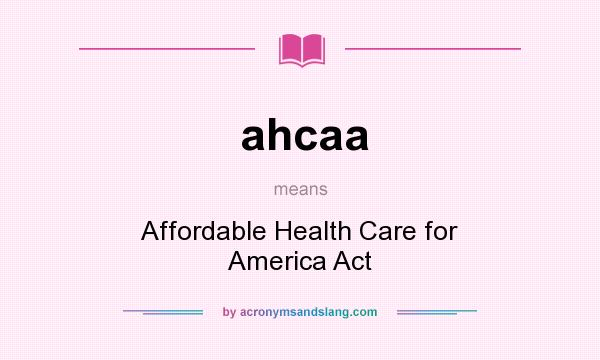 What does ahcaa mean? It stands for Affordable Health Care for America Act