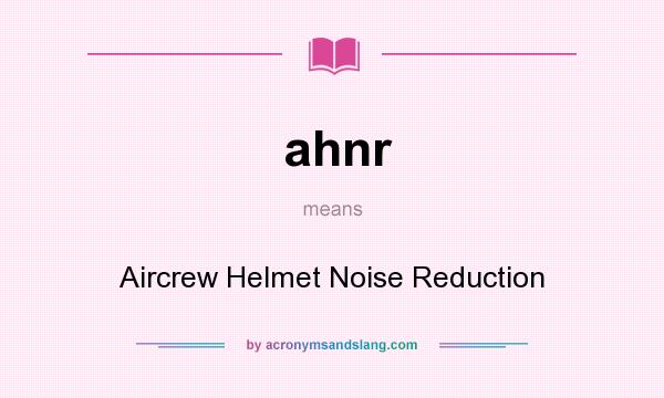 What does ahnr mean? It stands for Aircrew Helmet Noise Reduction