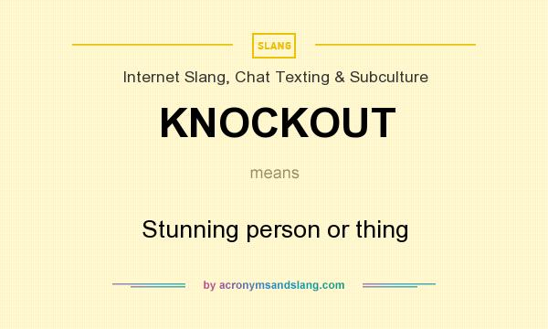 What does KNOCKOUT mean? It stands for Stunning person or thing