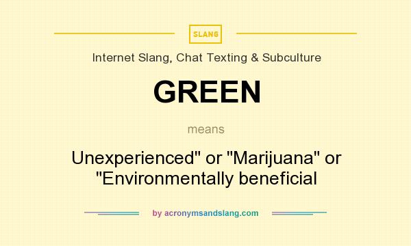What does GREEN mean? It stands for Unexperienced or Marijuana or Environmentally beneficial