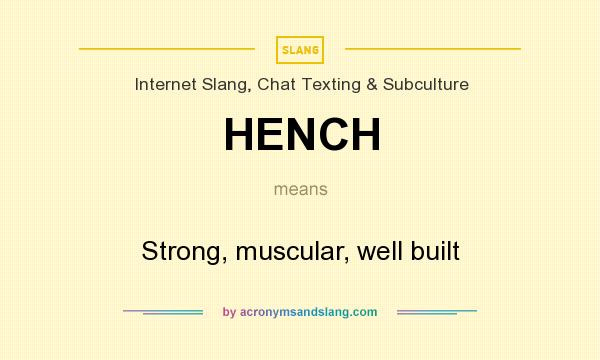 What does HENCH mean? It stands for Strong, muscular, well built