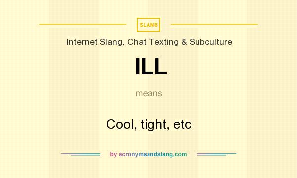 What does ILL mean? It stands for Cool, tight, etc