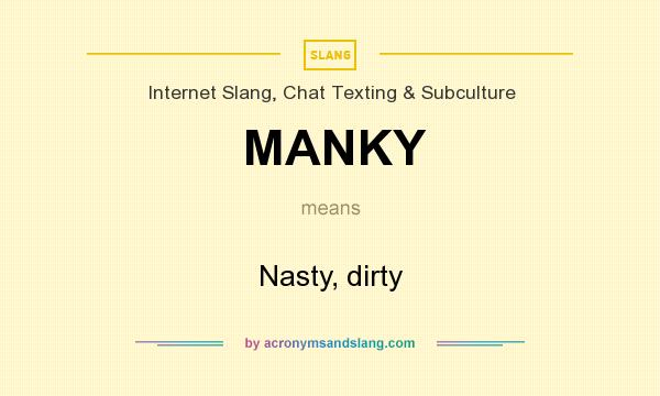 What does MANKY mean? It stands for Nasty, dirty