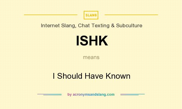 What does ISHK mean? It stands for I Should Have Known