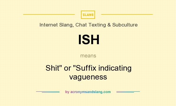 What does ISH mean? It stands for Shit or Suffix indicating vagueness
