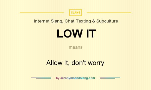 What does LOW IT mean? It stands for Allow It, don`t worry