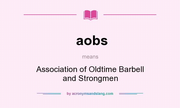 What does aobs mean? It stands for Association of Oldtime Barbell and Strongmen