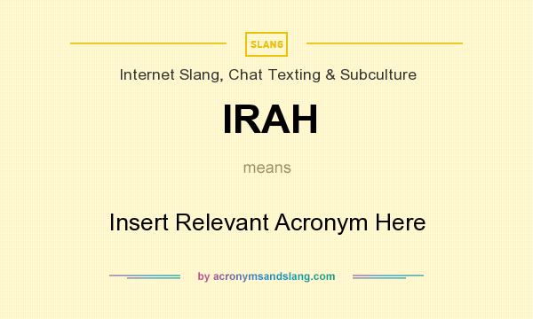 What does IRAH mean? It stands for Insert Relevant Acronym Here