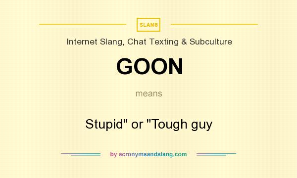 What does GOON mean? It stands for Stupid