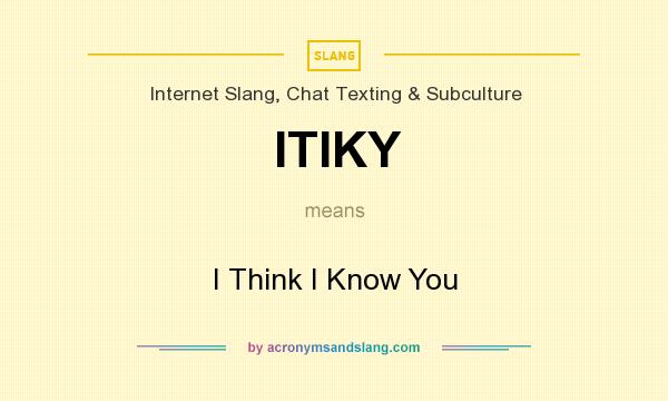 What does ITIKY mean? It stands for I Think I Know You