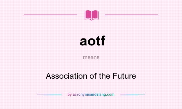 What does aotf mean? It stands for Association of the Future