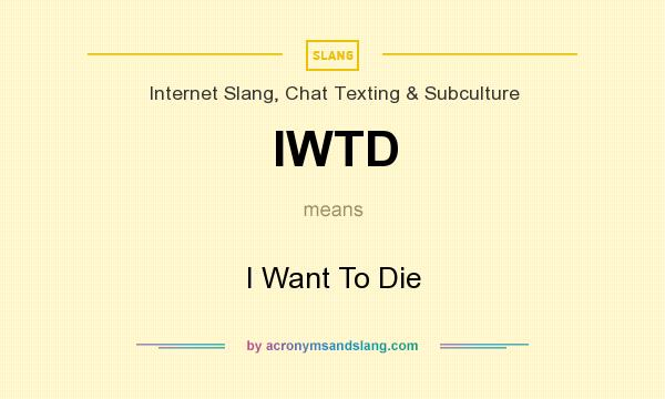 What does IWTD mean? It stands for I Want To Die