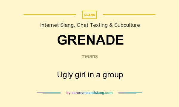 What does GRENADE mean? It stands for Ugly girl in a group