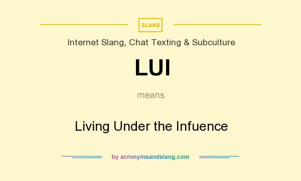 What does LUI mean? It stands for Living Under the Infuence
