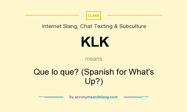 What does KLK mean? It stands for Que lo que? (Spanish for What`s Up?)