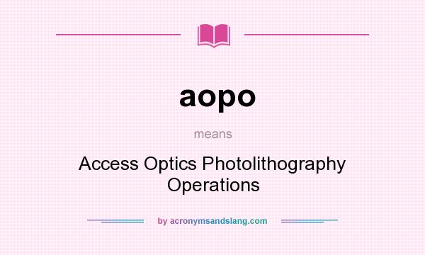 What does aopo mean? It stands for Access Optics Photolithography Operations