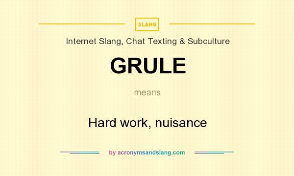 What does GRULE mean? It stands for Hard work, nuisance