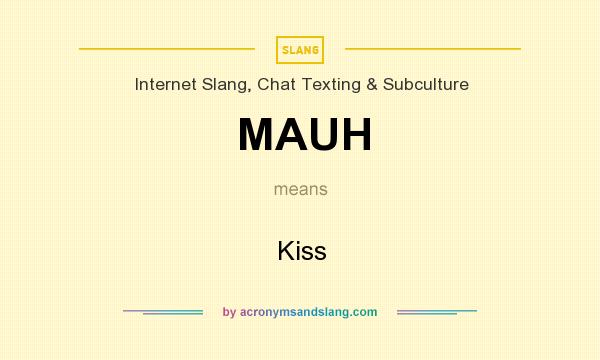What does MAUH mean? It stands for Kiss