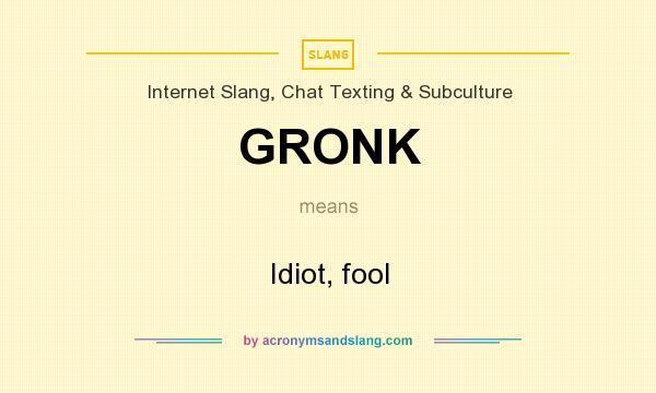 What does GRONK mean? It stands for Idiot, fool