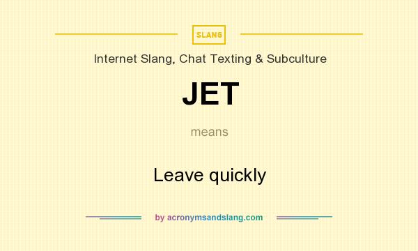 What does JET mean? It stands for Leave quickly
