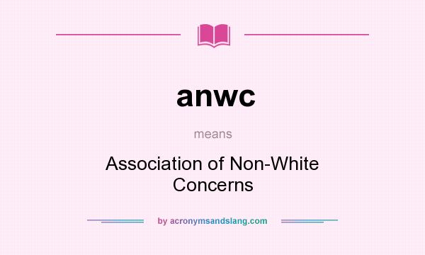 What does anwc mean? It stands for Association of Non-White Concerns
