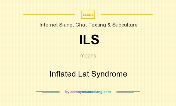 What does ILS mean? It stands for Inflated Lat Syndrome
