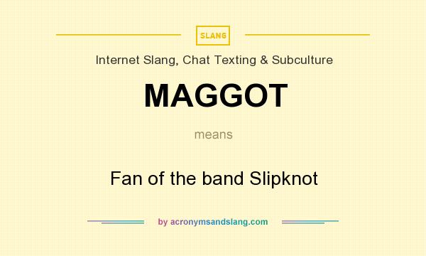 What does MAGGOT mean? It stands for Fan of the band Slipknot