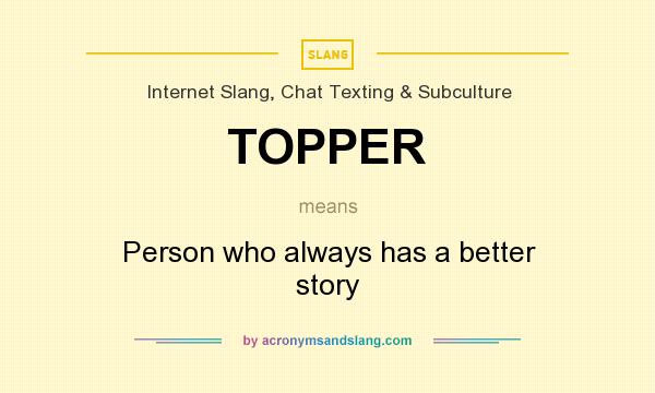 What does TOPPER mean? It stands for Person who always has a better story