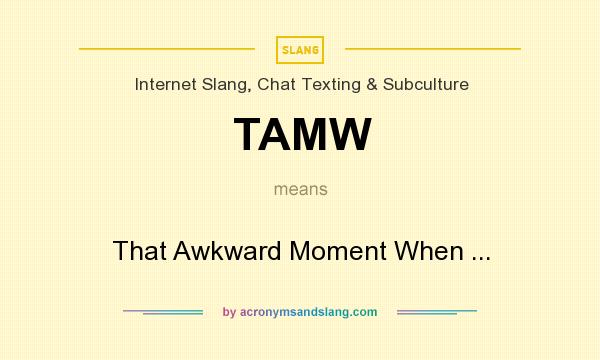 What does TAMW mean? It stands for That Awkward Moment When ...