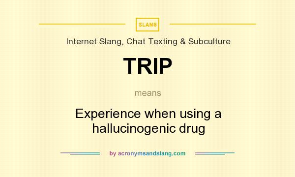 What does TRIP mean? It stands for Experience when using a hallucinogenic drug