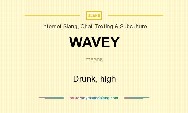 What does WAVEY mean? It stands for Drunk, high