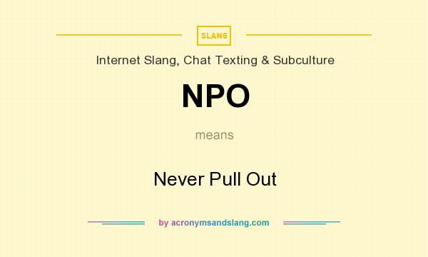 What does NPO mean? It stands for Never Pull Out