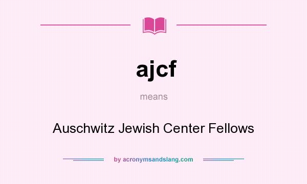 What does ajcf mean? It stands for Auschwitz Jewish Center Fellows