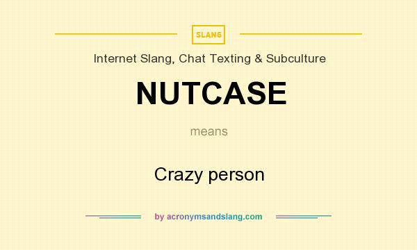 What does NUTCASE mean? It stands for Crazy person