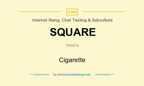 What does SQUARE mean? It stands for Cigarette